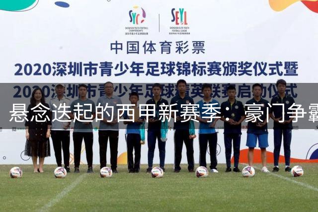 悬念迭起的西甲新赛季：豪门争霸格局生变，中下游球队面临大洗牌