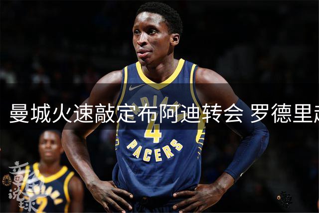 曼城火速敲定布阿迪转会 罗德里赴巴萨进入倒计时