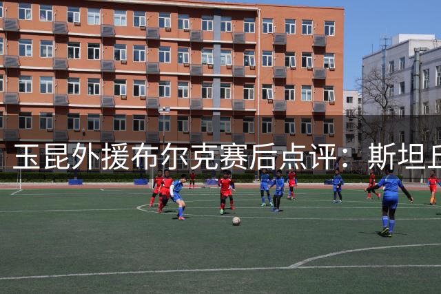 玉昆外援布尔克赛后点评：斯坦丘实力出众 赞赏大连队表现