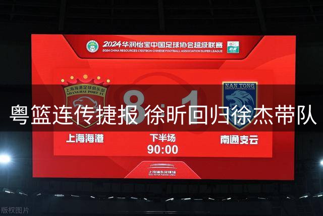 粤篮连传捷报 徐昕回归徐杰带队 周鹏转型教练助力宏远