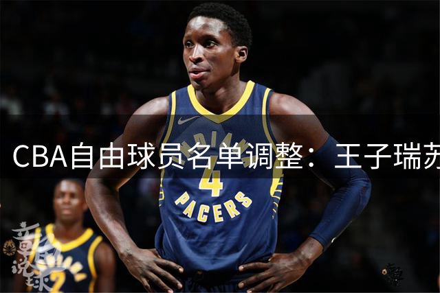 CBA自由球员名单调整：王子瑞苏若禹等9人上榜